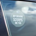 MY DRIVING SCARES ME TOO WINDOW SIGN